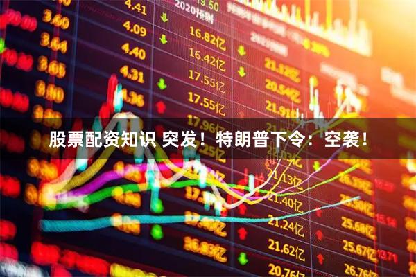 股票配资知识 突发！特朗普下令：空袭！