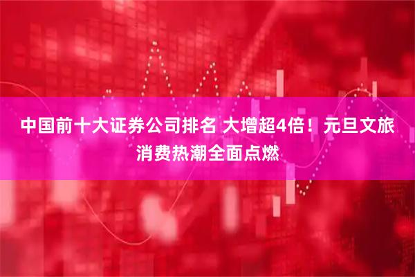 中国前十大证券公司排名 大增超4倍！元旦文旅消费热潮全面点燃