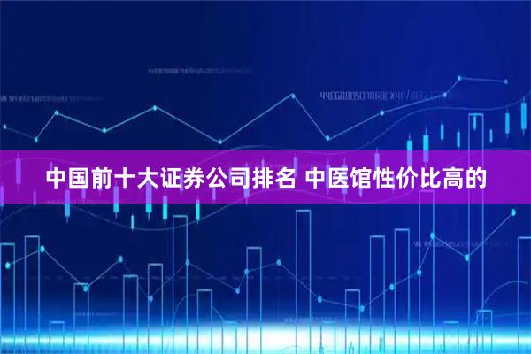 中国前十大证券公司排名 中医馆性价比高的