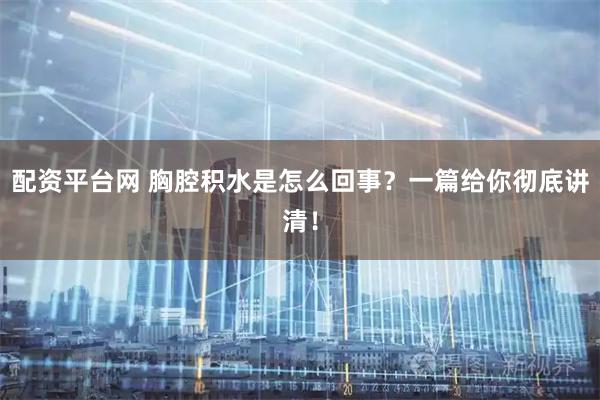 配资平台网 胸腔积水是怎么回事？一篇给你彻底讲清！