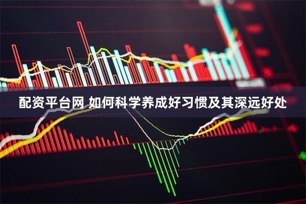 配资平台网 如何科学养成好习惯及其深远好处