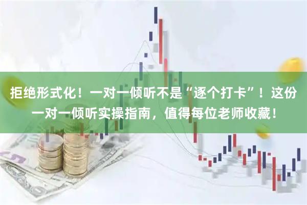 拒绝形式化！一对一倾听不是“逐个打卡”！这份一对一倾听实操指南，值得每位老师收藏！