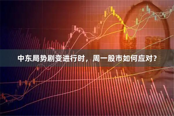 中东局势剧变进行时，周一股市如何应对？