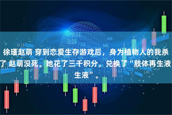 徐瑾赵萌 穿到恋爱生存游戏后，身为植物人的我杀疯了 赵萌没死。她花了三千积分，兑换了“肢体再生液”。
