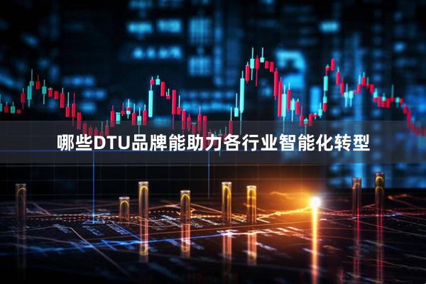 哪些DTU品牌能助力各行业智能化转型