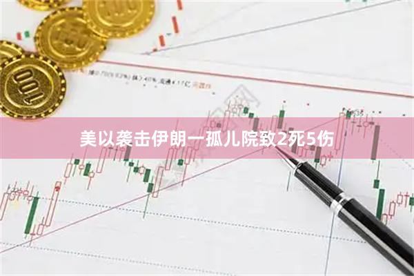 美以袭击伊朗一孤儿院致2死5伤