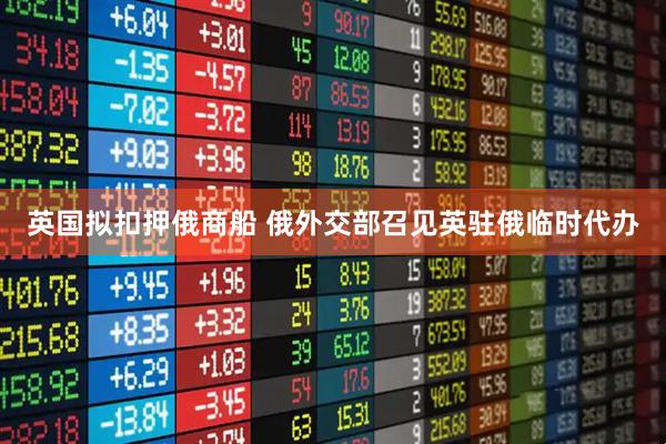 英国拟扣押俄商船 俄外交部召见英驻俄临时代办