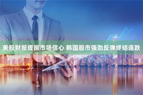 美股财报提振市场信心 韩国股市强劲反弹终结连跌