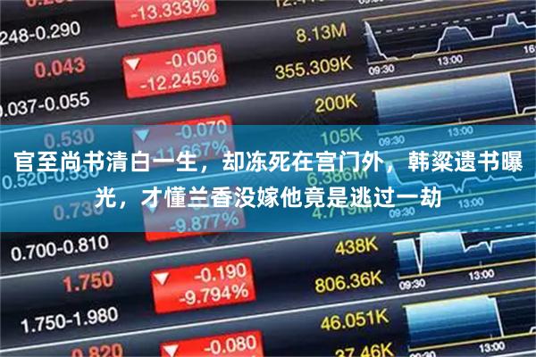 官至尚书清白一生，却冻死在宫门外，韩粱遗书曝光，才懂兰香没嫁他竟是逃过一劫
